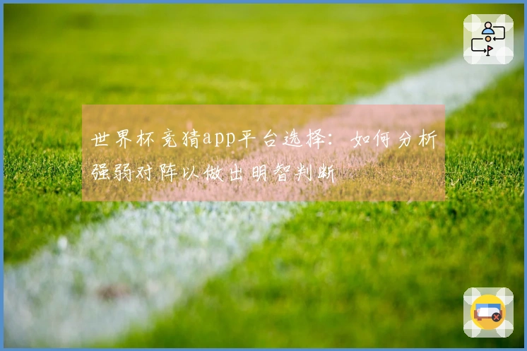 世界杯竞猜app平台选择：如何分析强弱对阵以做出明智判断