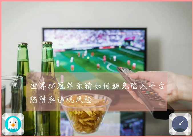 世界杯冠军竞猜如何避免陷入平台陷阱和违规风险