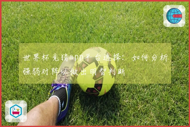 世界杯竞猜app平台选择：如何分析强弱对阵以做出明智判断