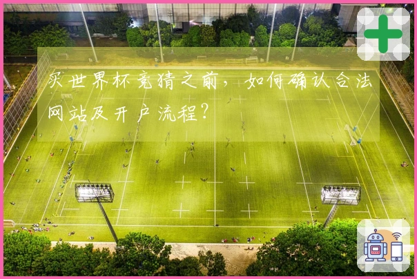 买世界杯竞猜之前，如何确认合法网站及开户流程？