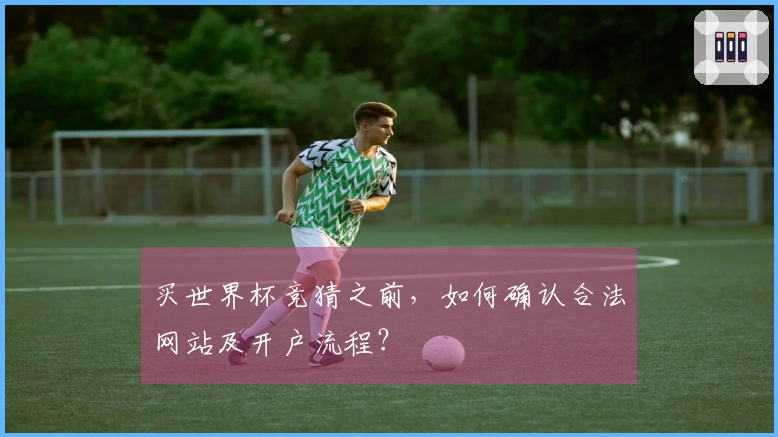 买世界杯竞猜之前，如何确认合法网站及开户流程？